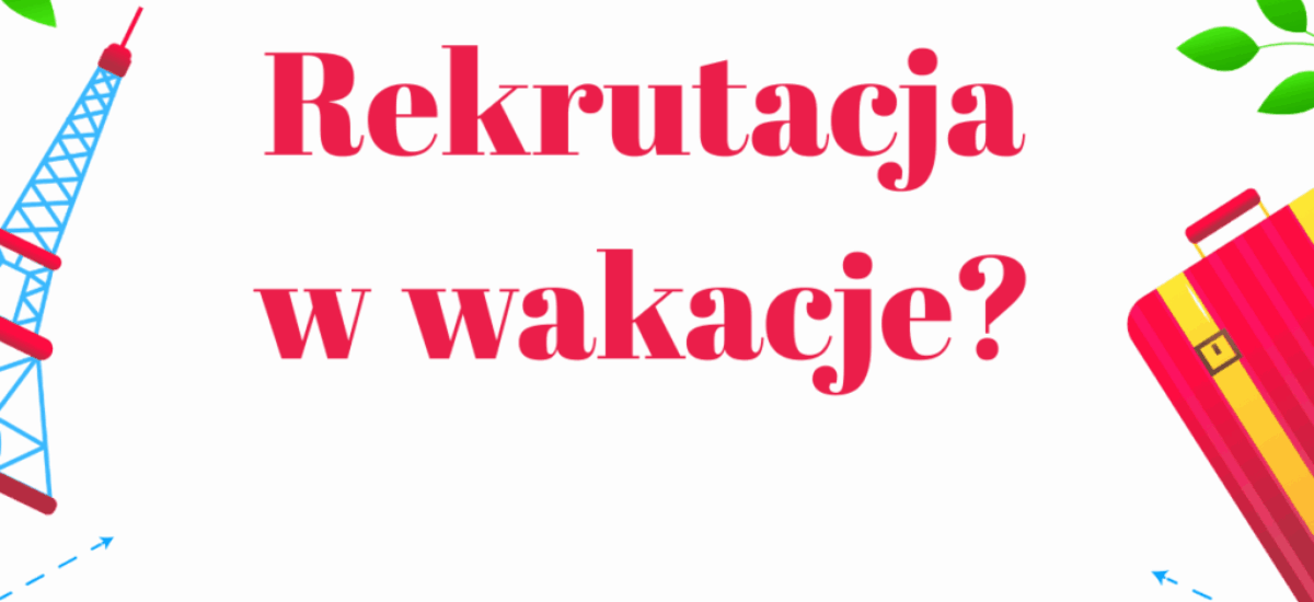 Kopia – Rekrutacja w wakacje Zdecydowanie TAK. Zobacz, dlaczego to się opłaca.